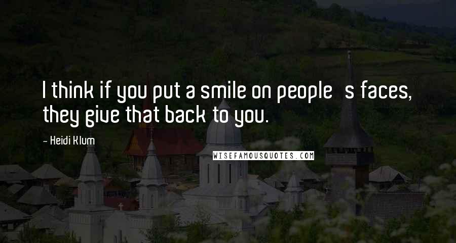 Heidi Klum quotes: I think if you put a smile on people's faces, they give that back to you. Heidi Klum quotes: I think if you put a smile on people's faces, they give that back to you.