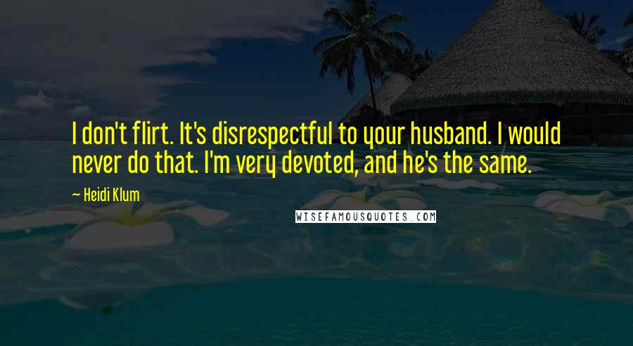 Heidi Klum quotes: I don't flirt. It's disrespectful to your husband. I would never do that. I'm very devoted, and he's the same. Heidi Klum quotes: I don't flirt. It's disrespectful to your husband. I would never do that. I'm very devoted, and he's the same.