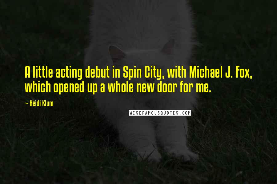 Heidi Klum quotes: A little acting debut in Spin City, with Michael J. Fox, which opened up a whole new door for me.