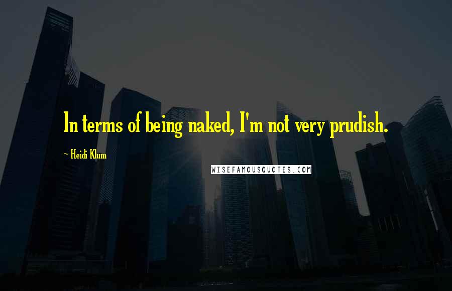 Heidi Klum quotes: In terms of being naked, I'm not very prudish.