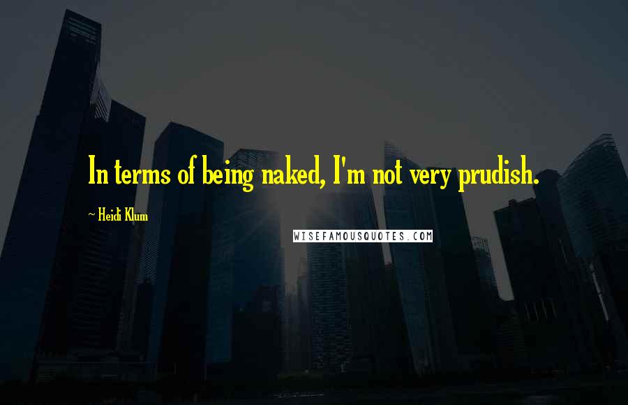 Heidi Klum quotes: In terms of being naked, I'm not very prudish. Heidi Klum quotes: In terms of being naked, I'm not very prudish.