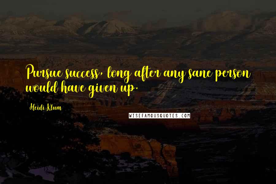 Heidi Klum quotes: Pursue success, long after any sane person would have given up. Heidi Klum quotes: Pursue success, long after any sane person would have given up.