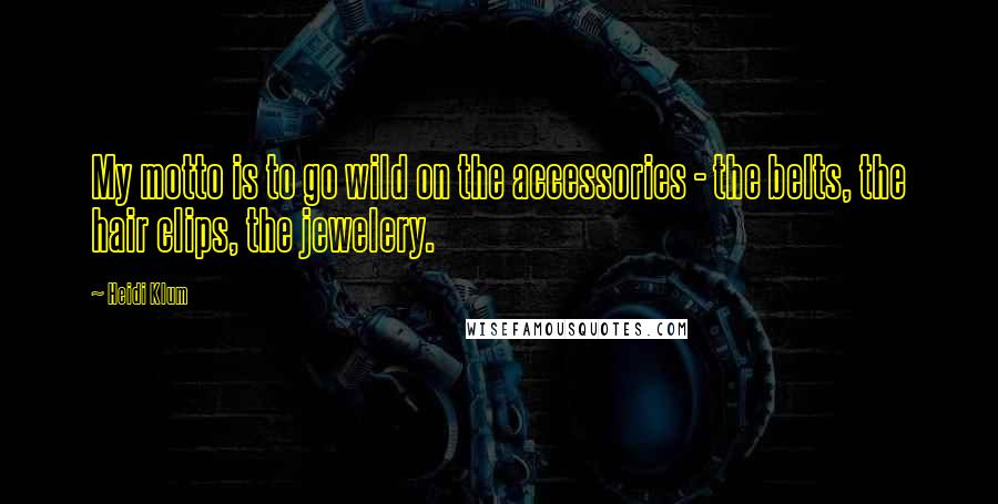 Heidi Klum quotes: My motto is to go wild on the accessories - the belts, the hair clips, the jewelery. Heidi Klum quotes: My motto is to go wild on the accessories - the belts, the hair clips, the jewelery.