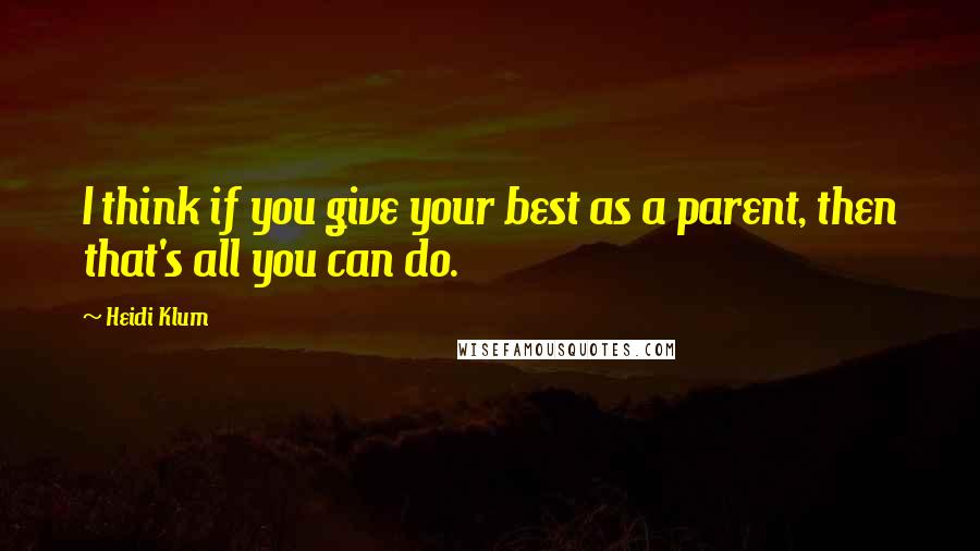 Heidi Klum quotes: I think if you give your best as a parent, then that's all you can do.