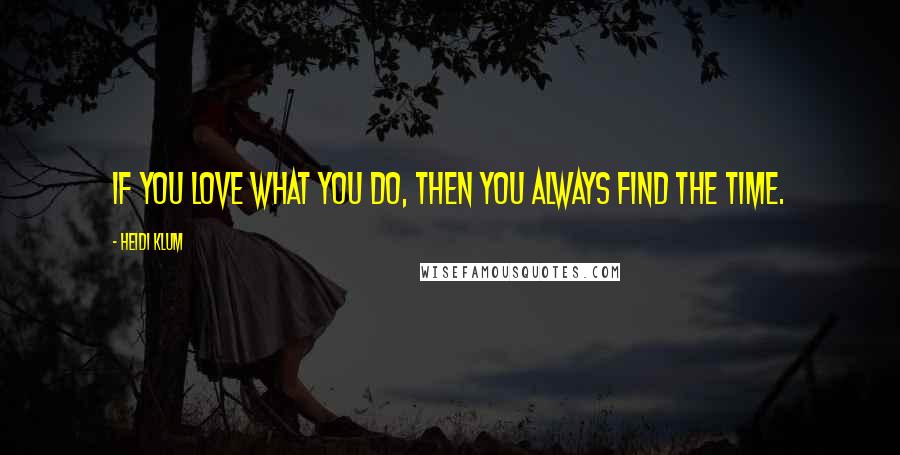 Heidi Klum quotes: If you love what you do, then you always find the time. Heidi Klum quotes: If you love what you do, then you always find the time.