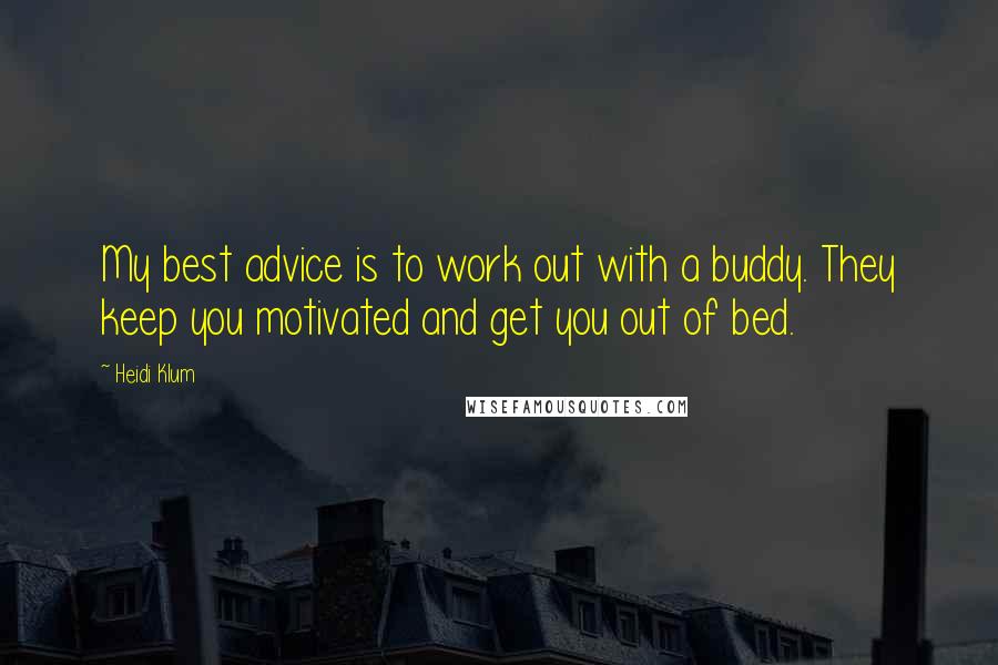Heidi Klum quotes: My best advice is to work out with a buddy. They keep you motivated and get you out of bed. Heidi Klum quotes: My best advice is to work out with a buddy. They keep you motivated and get you out of bed.