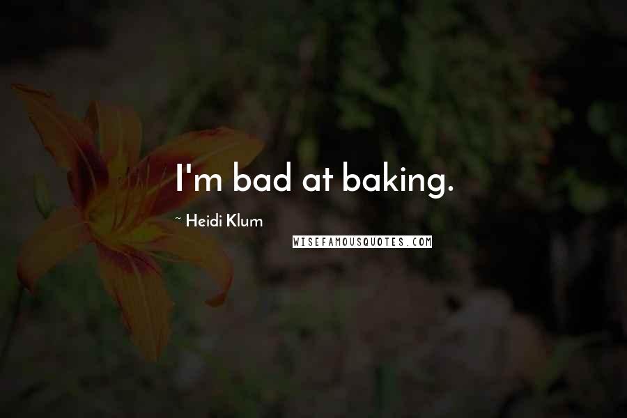 Heidi Klum quotes: I'm bad at baking. Heidi Klum quotes: I'm bad at baking.