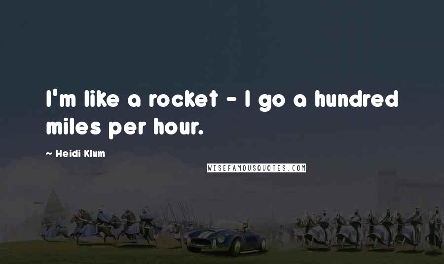 Heidi Klum quotes: I'm like a rocket - I go a hundred miles per hour.