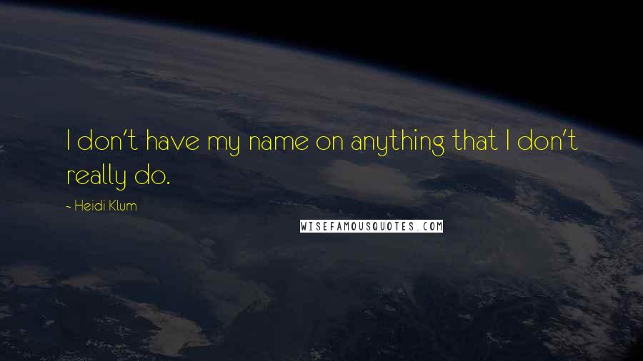 Heidi Klum quotes: I don't have my name on anything that I don't really do. Heidi Klum quotes: I don't have my name on anything that I don't really do.
