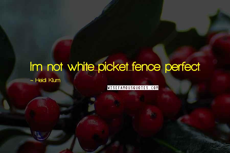 Heidi Klum quotes: I'm not white-picket-fence perfect.