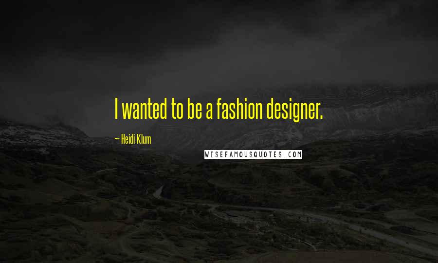 Heidi Klum quotes: I wanted to be a fashion designer. Heidi Klum quotes: I wanted to be a fashion designer.