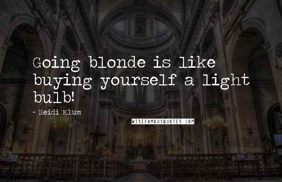 Heidi Klum quotes: Going blonde is like buying yourself a light bulb! Heidi Klum quotes: Going blonde is like buying yourself a light bulb!
