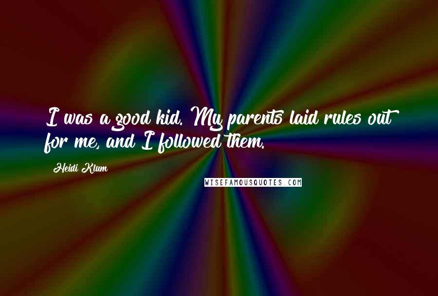 Heidi Klum quotes: I was a good kid. My parents laid rules out for me, and I followed them. Heidi Klum quotes: I was a good kid. My parents laid rules out for me, and I followed them.