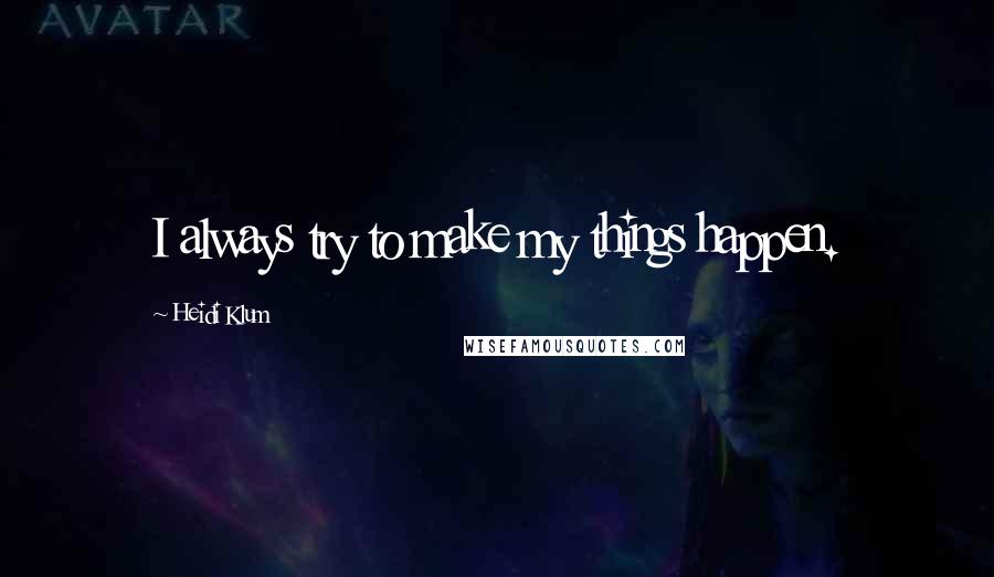 Heidi Klum quotes: I always try to make my things happen. Heidi Klum quotes: I always try to make my things happen.