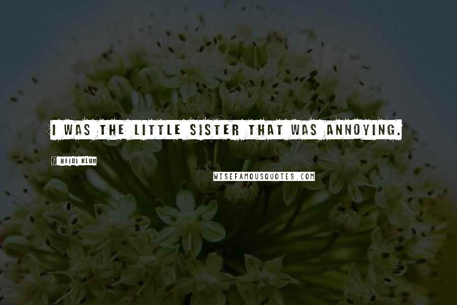 Heidi Klum quotes: I was the little sister that was annoying. Heidi Klum quotes: I was the little sister that was annoying.
