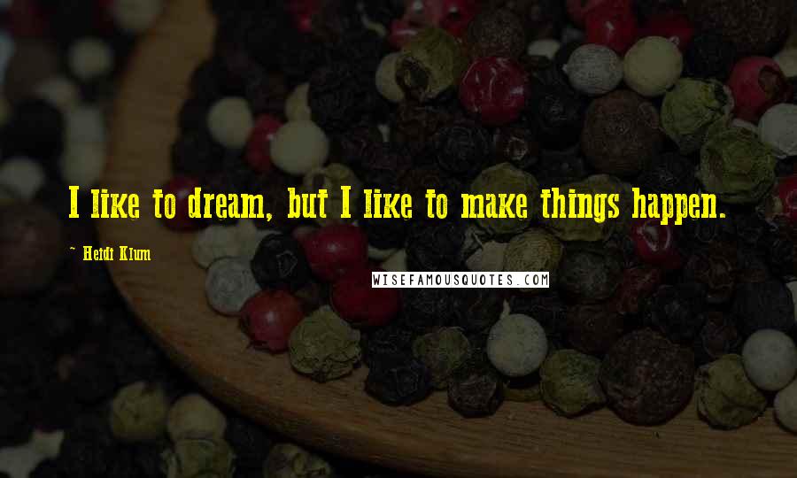 Heidi Klum quotes: I like to dream, but I like to make things happen. Heidi Klum quotes: I like to dream, but I like to make things happen.