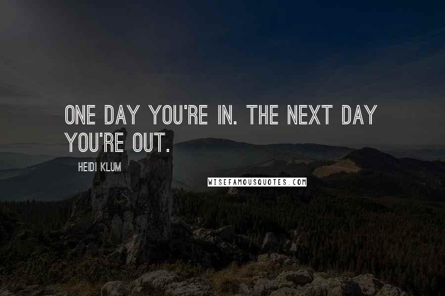 Heidi Klum quotes: One day you're in. The next day you're out. Heidi Klum quotes: One day you're in. The next day you're out.