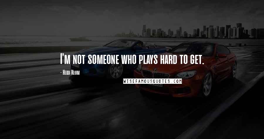 Heidi Klum quotes: I'm not someone who plays hard to get.