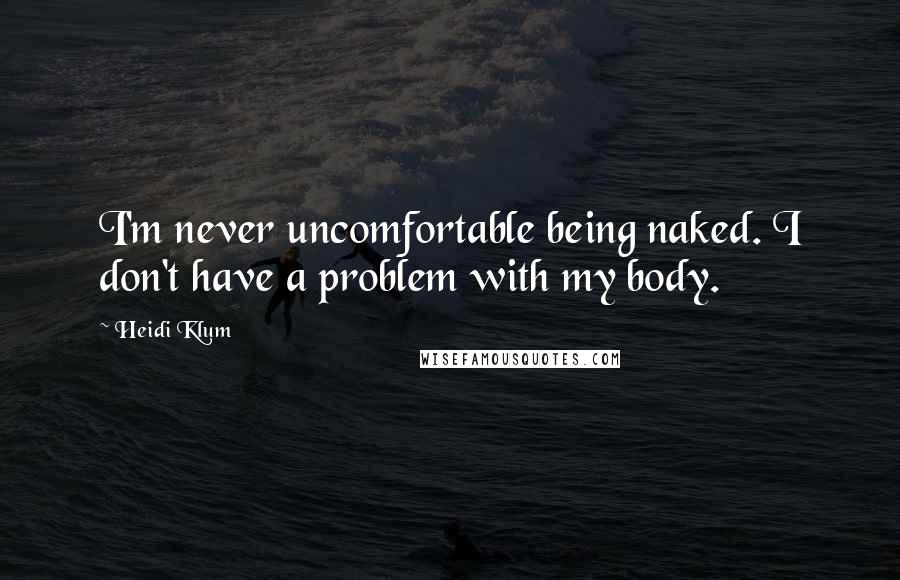 Heidi Klum quotes: I'm never uncomfortable being naked. I don't have a problem with my body.