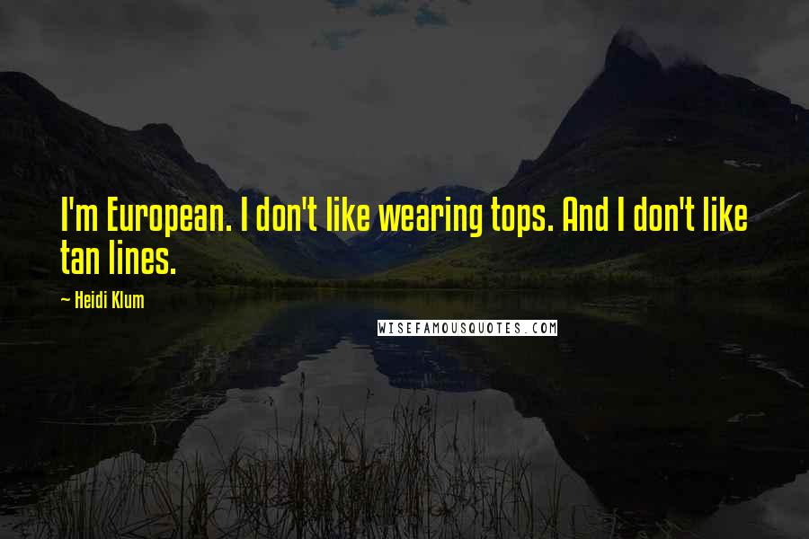 Heidi Klum quotes: I'm European. I don't like wearing tops. And I don't like tan lines.