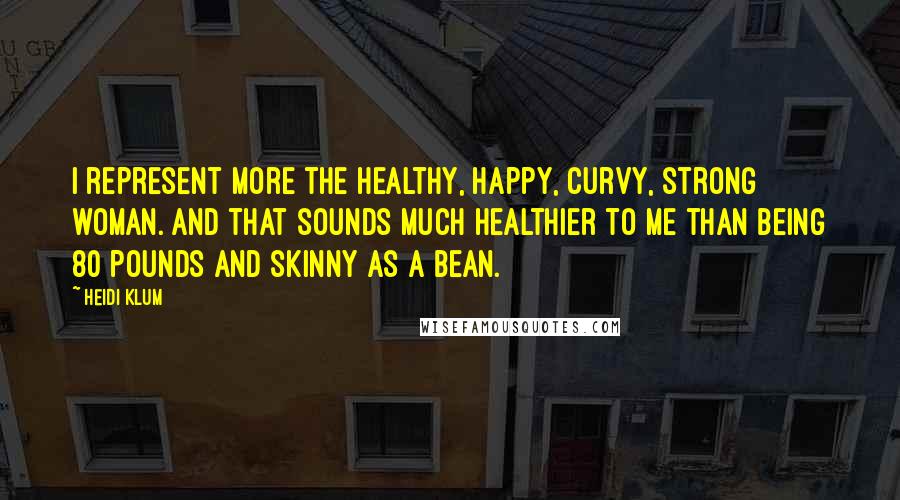Heidi Klum quotes: I represent more the healthy, happy, curvy, strong woman. And that sounds much healthier to me than being 80 pounds and skinny as a bean. Heidi Klum quotes: I represent more the healthy, happy, curvy, strong woman. And that sounds much healthier to me than being 80 pounds and skinny as a bean.