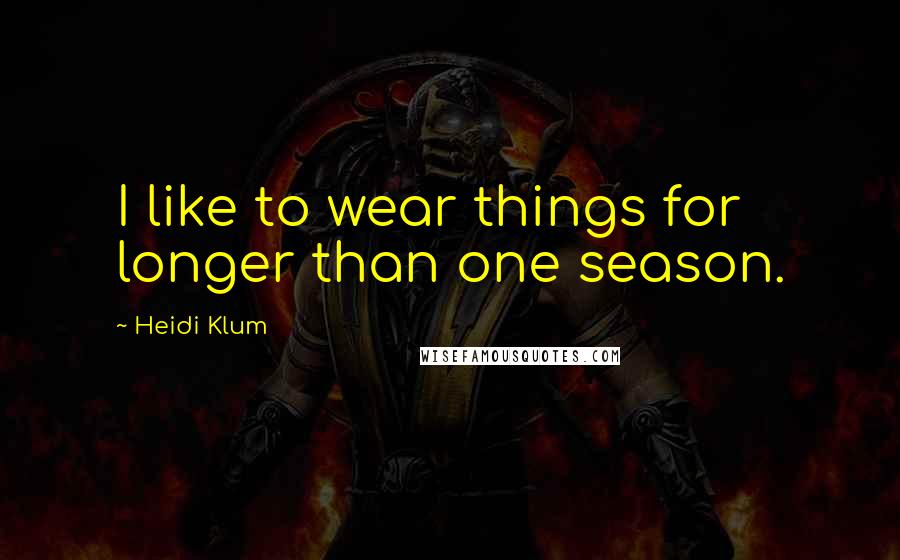 Heidi Klum quotes: I like to wear things for longer than one season.