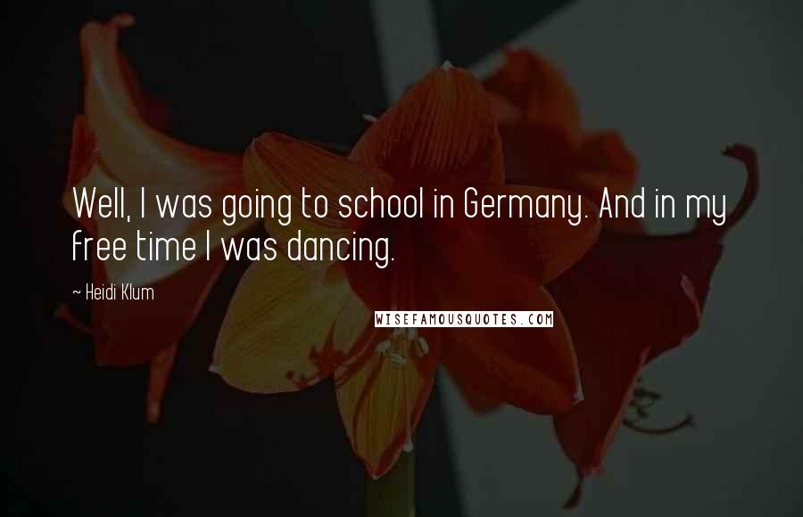 Heidi Klum quotes: Well, I was going to school in Germany. And in my free time I was dancing. Heidi Klum quotes: Well, I was going to school in Germany. And in my free time I was dancing.