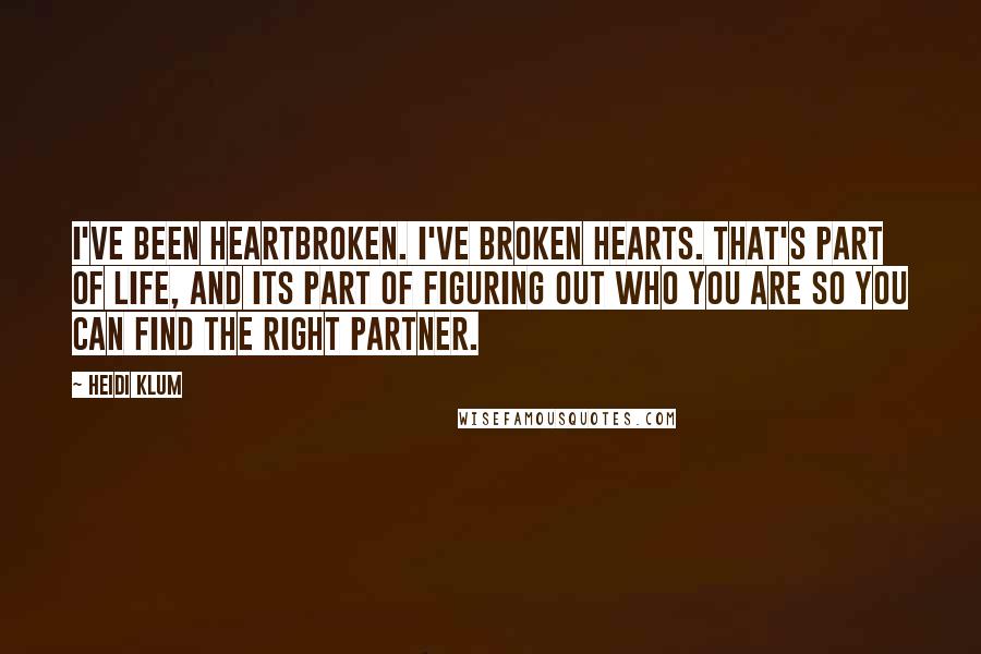 Heidi Klum quotes: I've been heartbroken. I've broken hearts. That's part of life, and its part of figuring out who you are so you can find the right partner.