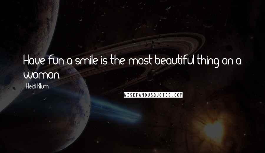 Heidi Klum quotes: Have fun-a smile is the most beautiful thing on a woman. Heidi Klum quotes: Have fun-a smile is the most beautiful thing on a woman.