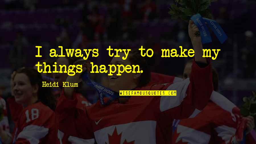 Heidi Klum Quotes By Heidi Klum: I always try to make my things happen.