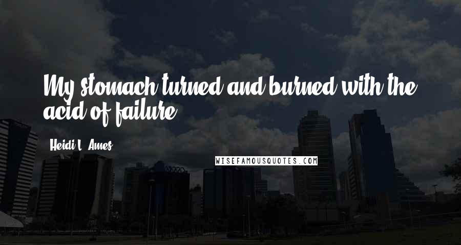 Heidi L. Ames quotes: My stomach turned and burned with the acid of failure