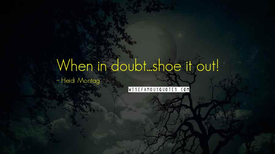 Heidi Montag quotes: When in doubt...shoe it out!