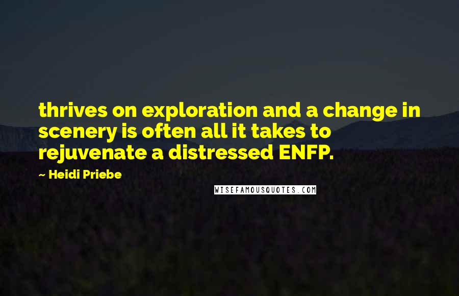 Heidi Priebe quotes: thrives on exploration and a change in scenery is often all it takes to rejuvenate a distressed ENFP. Heidi Priebe quotes: thrives on exploration and a change in scenery is often all it takes to rejuvenate a distressed ENFP.
