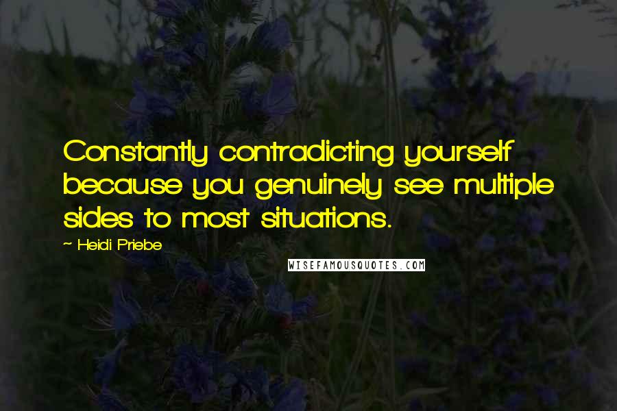 Heidi Priebe quotes: Constantly contradicting yourself because you genuinely see multiple sides to most situations.