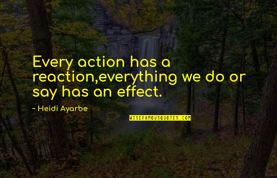 Heidi Quotes By Heidi Ayarbe: Every action has a reaction,everything we do or