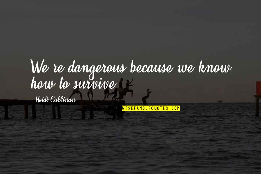 Heidi Quotes By Heidi Cullinan: We're dangerous because we know how to survive.