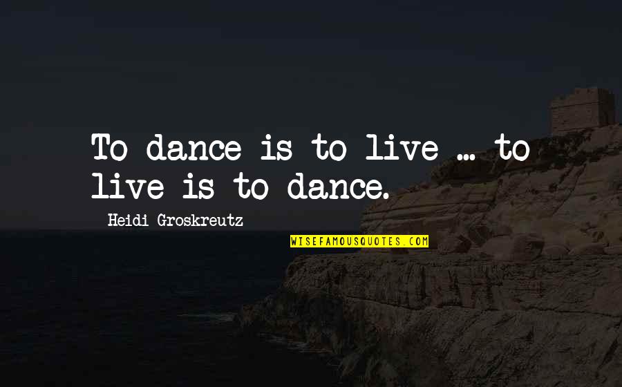 Heidi Quotes By Heidi Groskreutz: To dance is to live ... to live