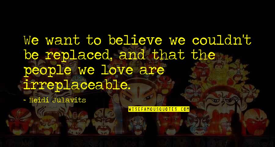 Heidi Quotes By Heidi Julavits: We want to believe we couldn't be replaced,