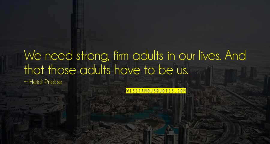 Heidi Quotes By Heidi Priebe: We need strong, firm adults in our lives.