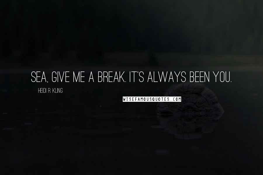 Heidi R. Kling quotes: Sea, give me a break. It's always been you.