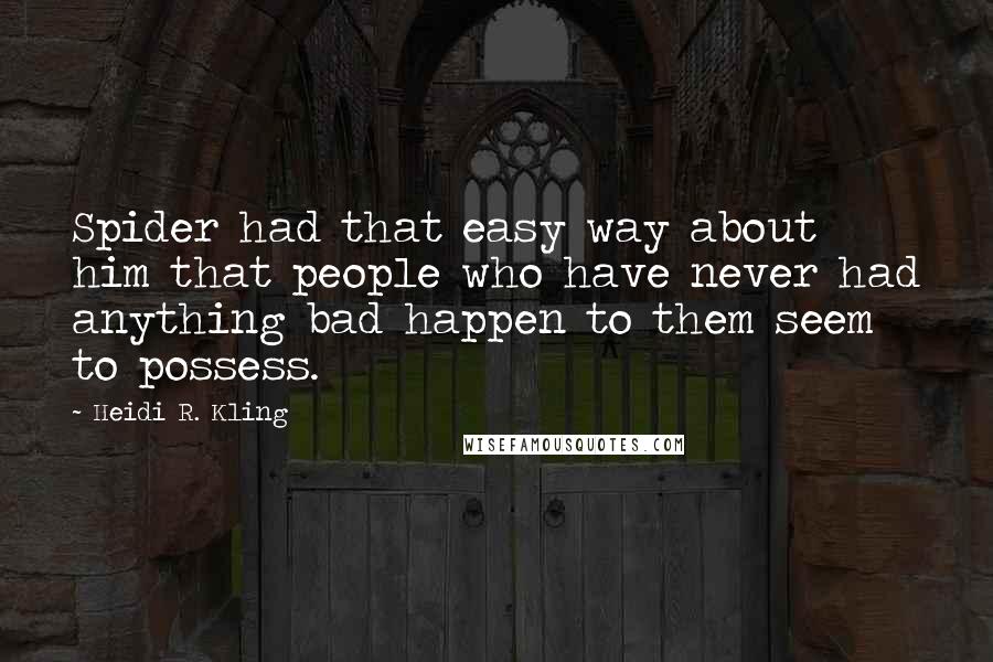 Heidi R. Kling quotes: Spider had that easy way about him that people who have never had anything bad happen to them seem to possess.