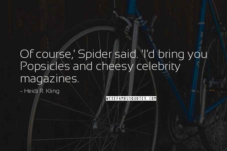 Heidi R. Kling quotes: Of course,' Spider said. 'I'd bring you Popsicles and cheesy celebrity magazines.