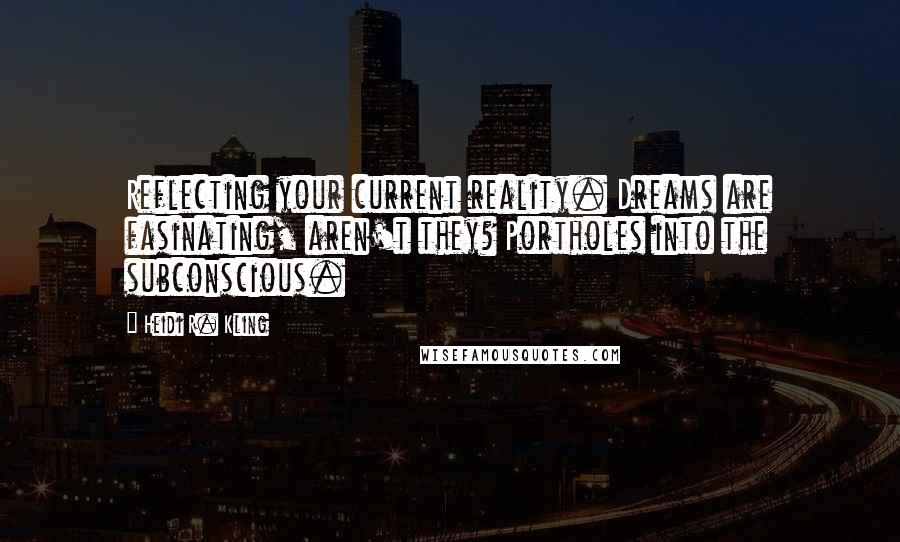 Heidi R. Kling quotes: Reflecting your current reality. Dreams are fasinating, aren't they? Portholes into the subconscious.