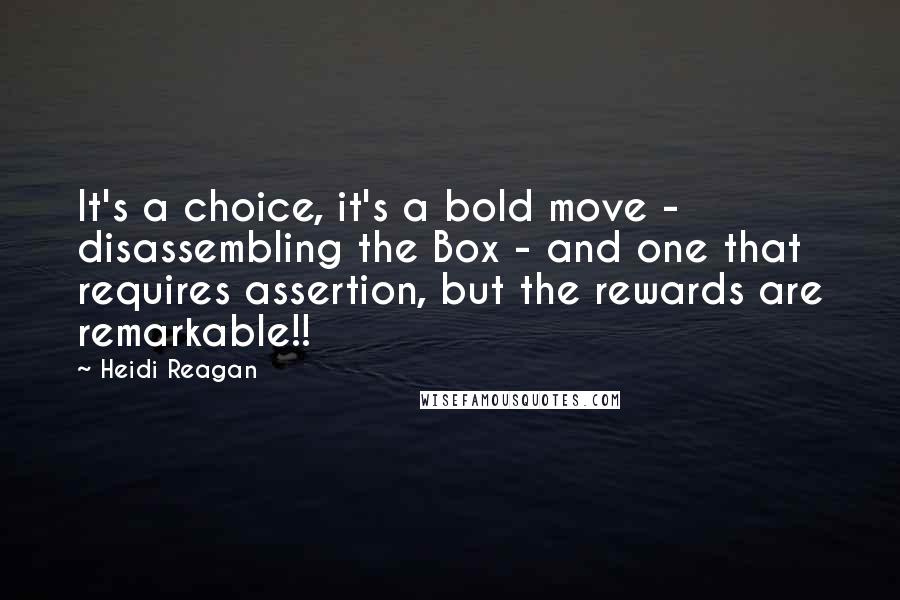 Heidi Reagan quotes: It's a choice, it's a bold move - disassembling the Box - and one that requires assertion, but the rewards are remarkable!!