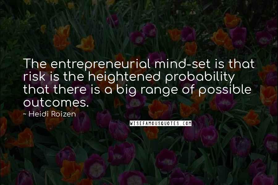 Heidi Roizen quotes: The entrepreneurial mind-set is that risk is the heightened probability that there is a big range of possible outcomes. Heidi Roizen quotes: The entrepreneurial mind-set is that risk is the heightened probability that there is a big range of possible outcomes.