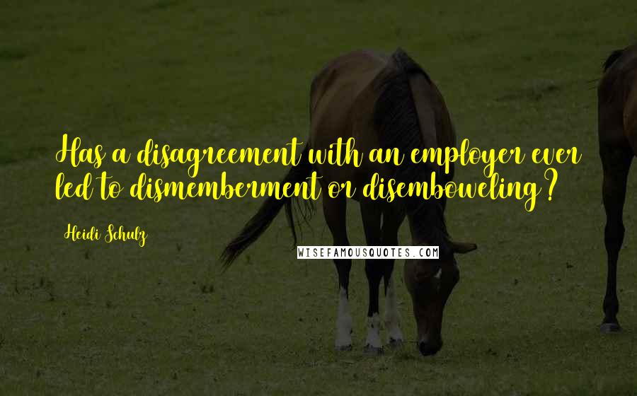Heidi Schulz quotes: Has a disagreement with an employer ever led to dismemberment or disemboweling?