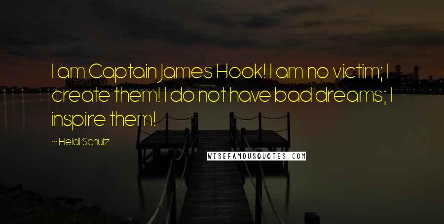 Heidi Schulz quotes: I am Captain James Hook! I am no victim; I create them! I do not have bad dreams; I inspire them!