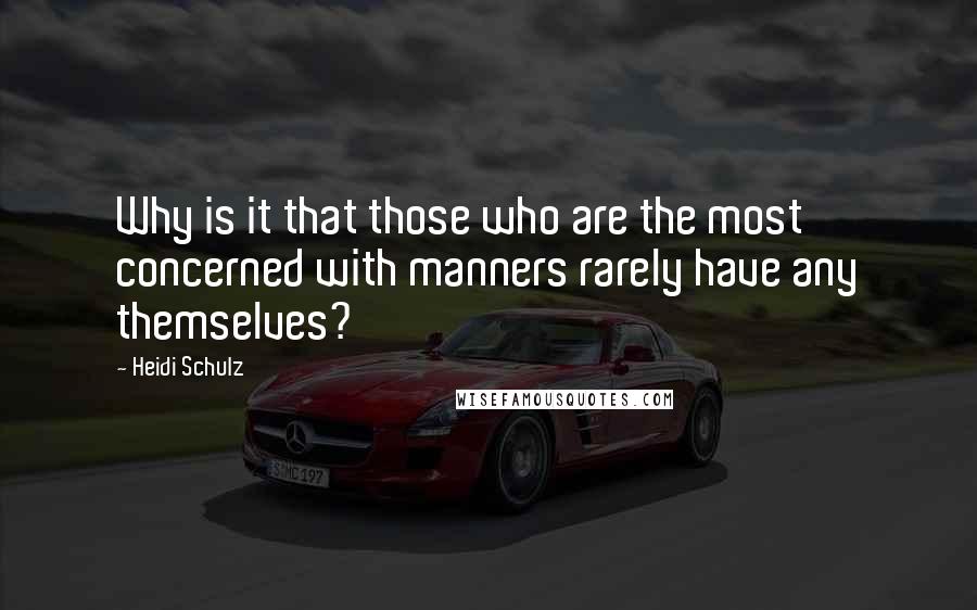 Heidi Schulz quotes: Why is it that those who are the most concerned with manners rarely have any themselves?