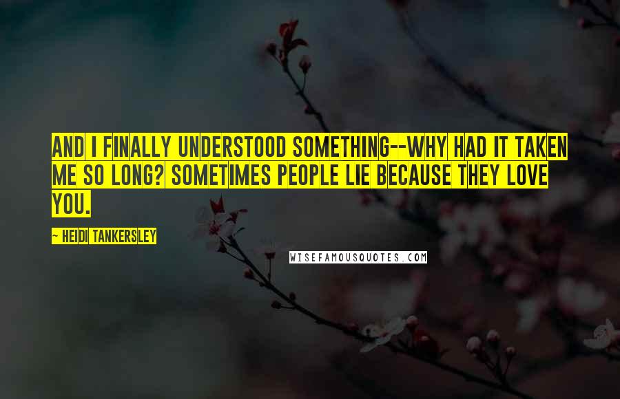 Heidi Tankersley quotes: And I finally understood something--why had it taken me so long? Sometimes people lie because they love you.