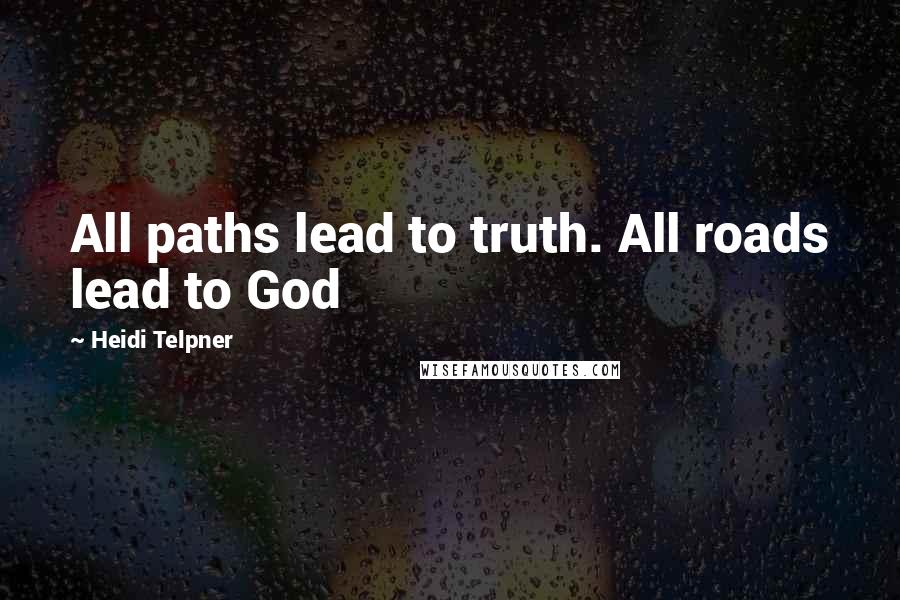 Heidi Telpner quotes: All paths lead to truth. All roads lead to God